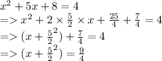 {x}^{2}  + 5x + 8 = 4 \\  =    {x}^{2}  + 2 \times  \frac{5}{2}  \times x +  \frac{25}{4}  +  \frac{7}{4}  = 4 \\  =    ({x +  \frac{5}{2} }^{2} ) +  \frac{7}{4}  = 4 \\  =   ({x +  \frac{5}{2} }^{2} ) =  \frac{9}{4}