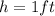 h=1ft