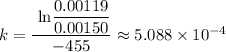 k = \dfrac{\text{ ln} \dfrac {0.00119}{0.00150}}  {-455} \approx 5.088 \times 10^{-4}