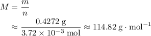\begin{aligned}M &= \frac{m}{n} \\ &\approx \frac{0.4272\; \rm g}{3.72 \times 10^{-3}\; \rm mol} \approx 114.82\; \rm g \cdot mol^{-1}\end{aligned}