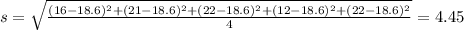 s = \sqrt{\frac{(16-18.6)^2+(21-18.6)^2+(22-18.6)^2+(12-18.6)^2+(22-18.6)^2}{4}} = 4.45