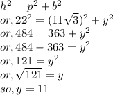 h^2 = p^2 + b^2\\or, 22^2 = (11\sqrt{3} )^2+y^2\\or, 484 = 363 + y^2\\or, 484-363 = y^2\\or, 121 = y^2\\or, \sqrt{121} = y\\so, y = 11