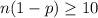 n(1-p) \geq 10