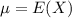 \mu = E(X)