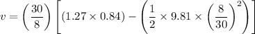 $v=\left(\frac{30}{8}\right) \left[ (1.27 \times 0.84) - \left( \frac{1}{2} \times 9.81 \times \left( \frac{8}{30 \right)^2 \right) \right]}$