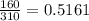 \frac{160}{310} = 0.5161