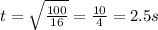 t = \sqrt{\frac{100}{16} } = \frac{10}{4} = 2.5s