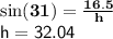 { \bf{ \sin(31 \degree) =  \frac{16.5}{h}  }} \\ { \sf{h = 32.04}}