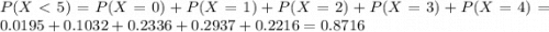 P(X < 5) = P(X = 0) + P(X = 1) + P(X = 2) + P(X = 3) + P(X = 4) = 0.0195 + 0.1032 + 0.2336 + 0.2937 + 0.2216 = 0.8716