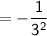 \mathsf{= - \dfrac{1}{3^2}}