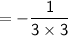 \mathsf{= -\dfrac{1}{3\times3}}