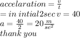 accelaration =  \frac{v}{t}  \\  = in \: intial2sec \: v = 40 \\ a =  \frac{40}{2}  = 20 \frac{m}{ {se}^{2} }  \\ thank \: you