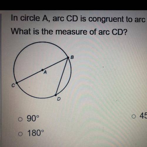 In circle A, arc CD is congruent to arc BD. What is the measure of arc CD? 90 180 45