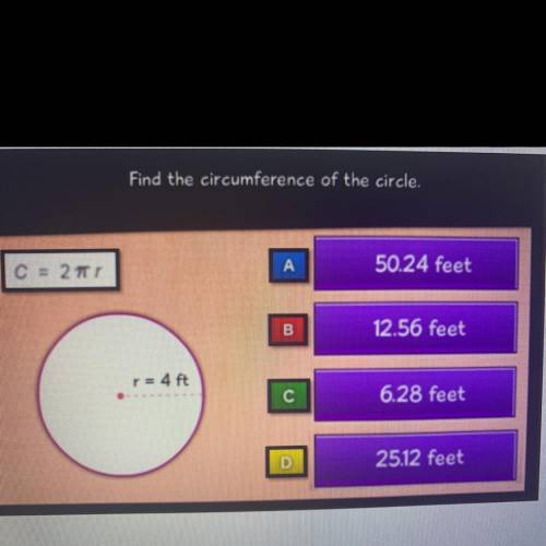 Find the circumference of the circle. A. 50.24 feet B. 12.56 C. 6.28 D. 25.12  I believe it’s