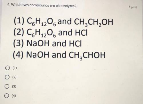 4. Which two compounds are electrolytes? 1 point (1) C&H 20. and CH CH OH (2) C6H4206 and HCL (3