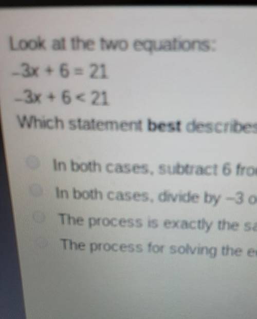 Look at the two equations:-3x+6=21-3x + 6 < 21Which statement best describes the process used to