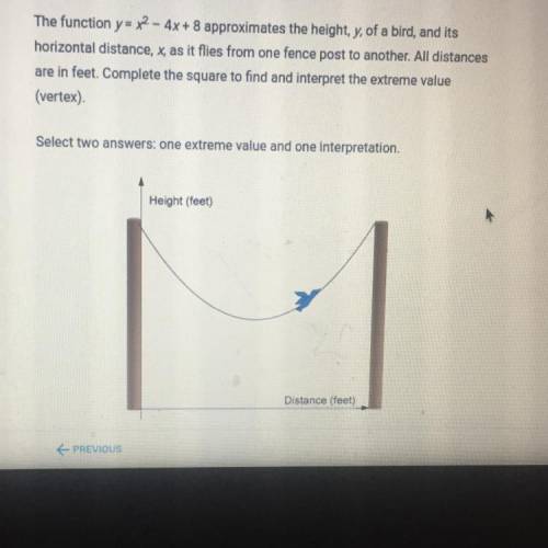 The function y = x2 - 4x + 8 approximates the height, y, of a bird, and its horizontal distance, x,