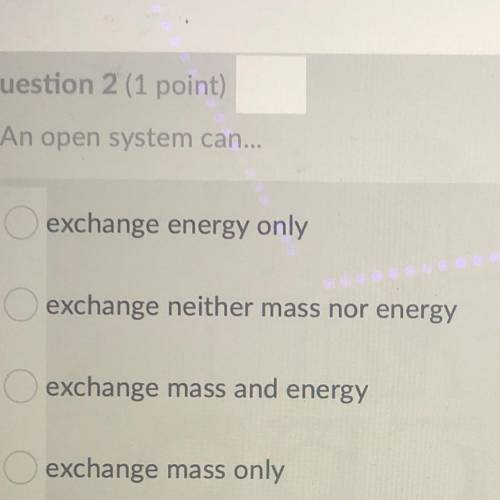 Also what can an closed system can...  A.exchange mass only B.exchange energy only  C.exchange mass