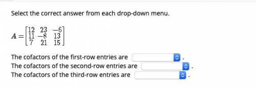 HELP ASAP Select the correct answer from each drop-down menu. The cofactors of the first-row entries