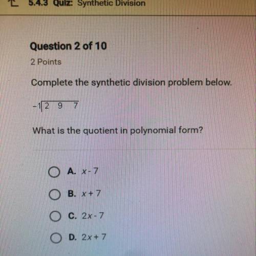 Complete the synthetic division problem below. -1|2 9 7 What is the quotient in polynomial form?