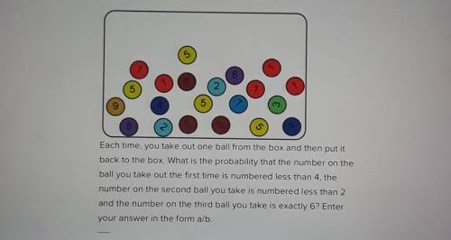 Each time, you take out one ball from the box and then put itback to the box. What is the probabilit