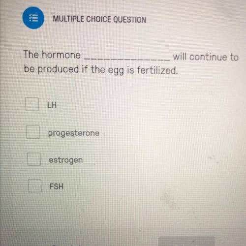 The hormone_____ will continue to be produced if the egg is Fertilized  A) LH B) progesterone C) est