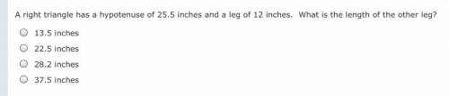 I need help asap if you would. A right triangle has a hypotenuse of 25.5 inches abd a leg of 12 inch