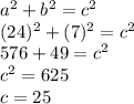 a^2+b^2=c^2\\(24)^2+(7)^2=c^2\\576+49=c^2\\c^2=625\\c=25