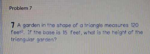A garden in the shape of a triangle measures 120

feet squared. If the base is 15 feet, what is th