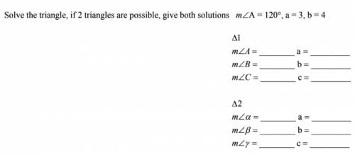 Solve the triangle, if 2 triangles are possible, give both solutions