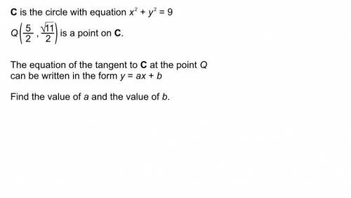 C is the circle with equations x^2 + y^2 = 9

Q 5/2 , root(11) / 2 is a point on c 
the equation o
