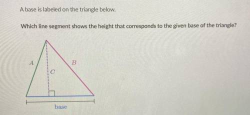 A base is labeled on the triangle below.

Which line segment shows the height that corresponds to