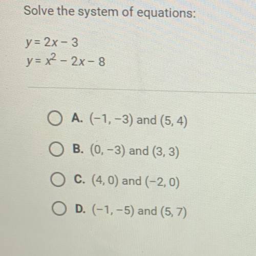 Solve the system of equations:

y = 2x - 3
y= x2 – 2x-8
A. (-1, -3) and (5, 4)
B. (0, -3) and (3,
