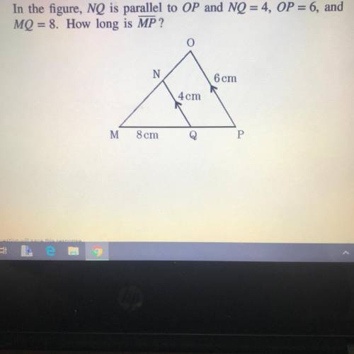 In the figure, NQ is parallel to OP and NQ = 4, OP = 6, and
MQ = 8. How long is MP ?