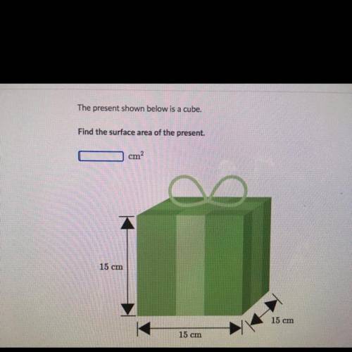 The present shown below is a cube.

Find the surface area of the present.
cm'
15 cm
15 cm
15 cm