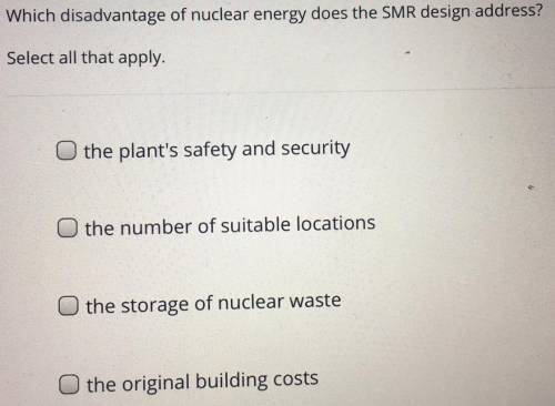 Which disadvantages of nuclear energy does the SMR design address? Select all that apply.