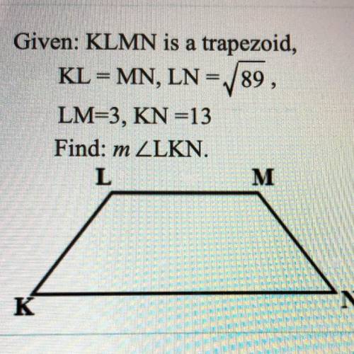 Given: KLMN is a trapezoid,

KL = MN, LN=89,
LM=3, KN=13
Find: m ZLKN.
L
M
N
K