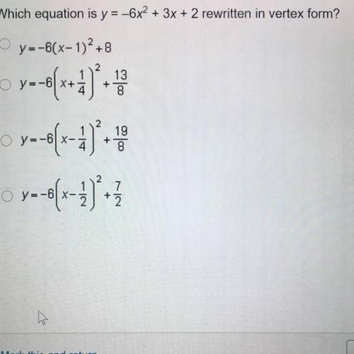 Which equation is y=-6x2 + 3x + 2 rewritten in vertex form?

O y=-6(x-1)2+8
O y =
+
13
8
y=-8(x+4)
