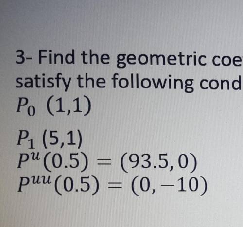 Find the geometric coefficients of a cubic hermit curve which satisfy the following condition:-

P