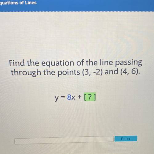 Find the equation of the line passing
through the points (3,-2) and (4, 6).
y = [? ]x + [ ]