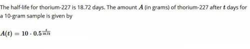 Please help and show work ..... need fast ... college algebra The half-life for thorium-227 is 18.7