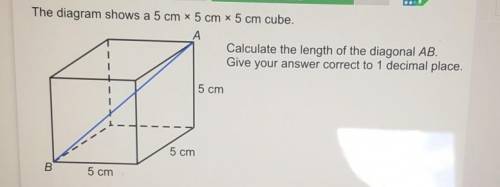 The diagram shows a 5 cm x 5 cm x 5 cm cube.

Calculate the length of the diagonal AB.Give your an