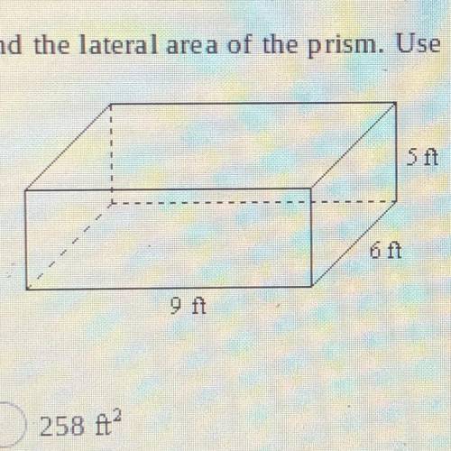 Find the lateral area of the prism. Use the 10 by 6 rectangle as the base.

 
5 ft
6 ft
9 ft