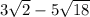 3\sqrt{2} - 5 \sqrt{18}