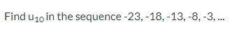 Find usubscript10 in the sequence -23, -18, -13, -8, -3, ...