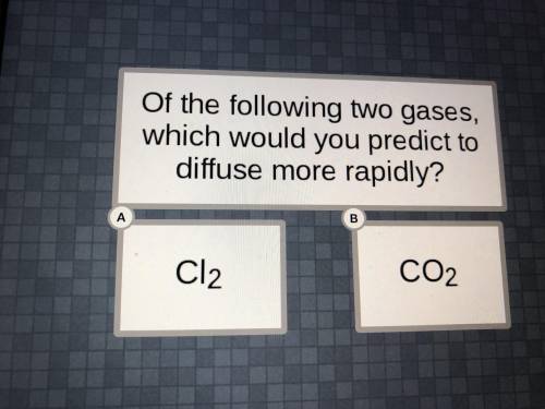 Of the following two gases, which would you predict to diffuse more rapidly? PLZZ HELPP PLZ PLZ PLZ