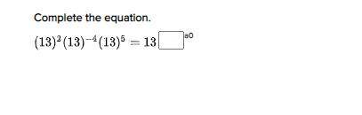 PLEASE HELP!! Complete the equation. (13)^2 (13)^-14 (13)^5 = 13 [ ]a0