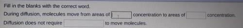 Fill in the blanks with the correct word. During diffusion, molecules move from areas of concentrat