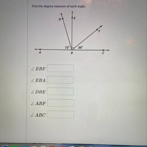 Find the degree measure of each angle.

D
E
73° 39°
B
ZEBF
ZEBA
ZDBE
ZABF
ABC