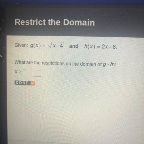 Given: g(x)= x-4 and hix) = 2x-8.

What are the restrictions on the domain of go h?
(please help m